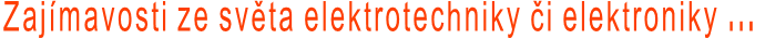 Zajímavosti ze světa elektrotechniky či elektroniky ...